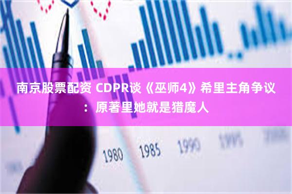 南京股票配资 CDPR谈《巫师4》希里主角争议：原著里她就是猎魔人