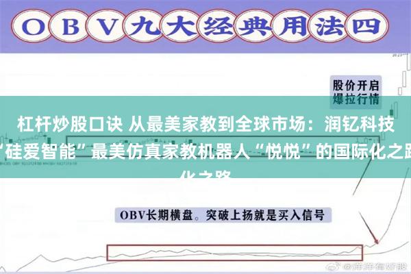 杠杆炒股口诀 从最美家教到全球市场：润钇科技“硅爱智能”最美仿真家教机器人“悦悦”的国际化之路