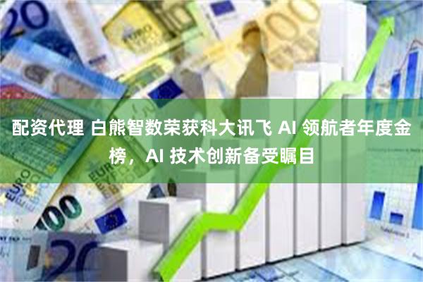 配资代理 白熊智数荣获科大讯飞 AI 领航者年度金榜，AI 技术创新备受瞩目