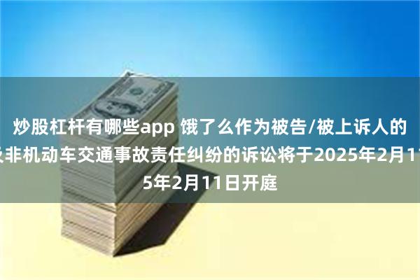 炒股杠杆有哪些app 饿了么作为被告/被上诉人的3起涉及非机动车交通事故责任纠纷的诉讼将于2025年2月11日开庭