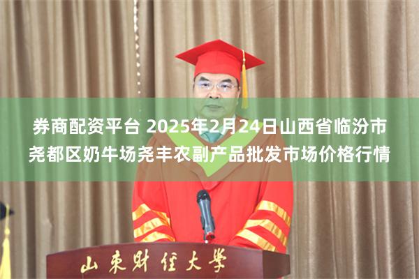 券商配资平台 2025年2月24日山西省临汾市尧都区奶牛场尧丰农副产品批发市场价格行情