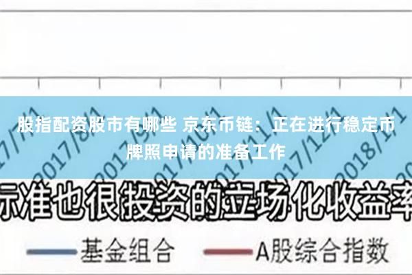 股指配资股市有哪些 京东币链：正在进行稳定币牌照申请的准备工作