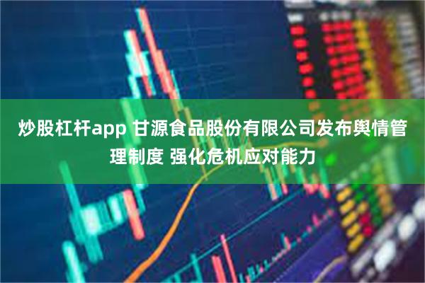 炒股杠杆app 甘源食品股份有限公司发布舆情管理制度 强化危机应对能力