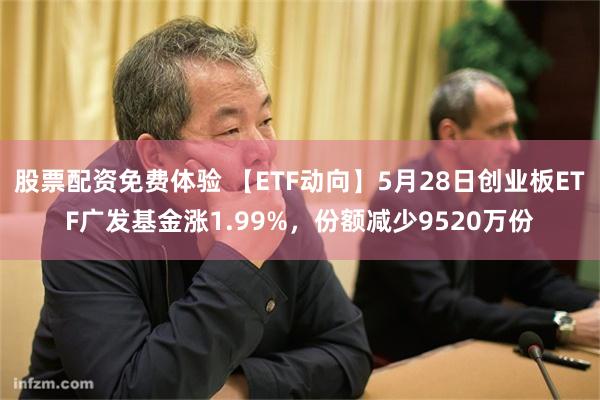 股票配资免费体验 【ETF动向】5月28日创业板ETF广发基金涨1.99%，份额减少9520万份