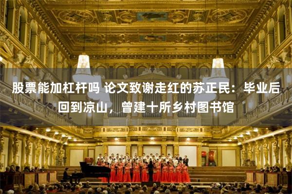 股票能加杠杆吗 论文致谢走红的苏正民：毕业后回到凉山，曾建十所乡村图书馆