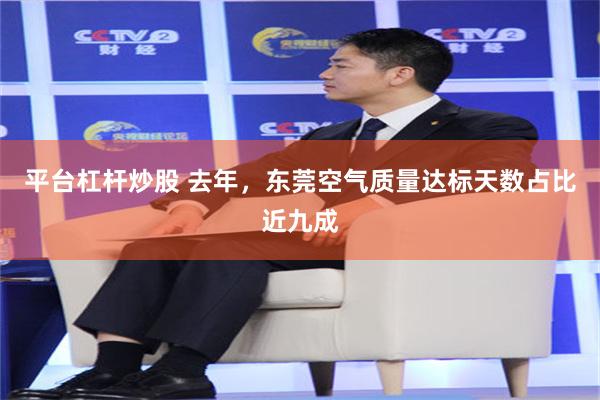 平台杠杆炒股 去年，东莞空气质量达标天数占比近九成