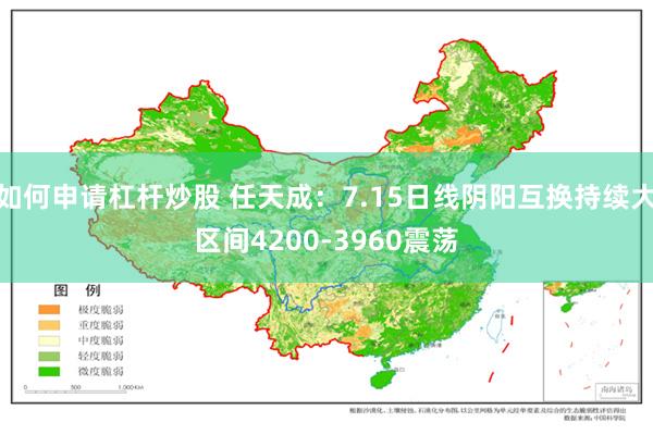 如何申请杠杆炒股 任天成：7.15日线阴阳互换持续大区间4200-3960震荡