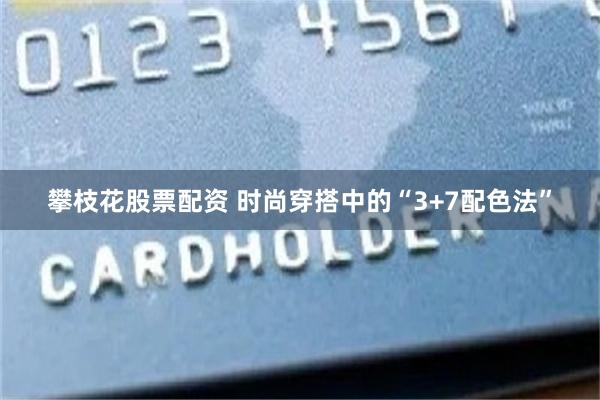攀枝花股票配资 时尚穿搭中的“3+7配色法”