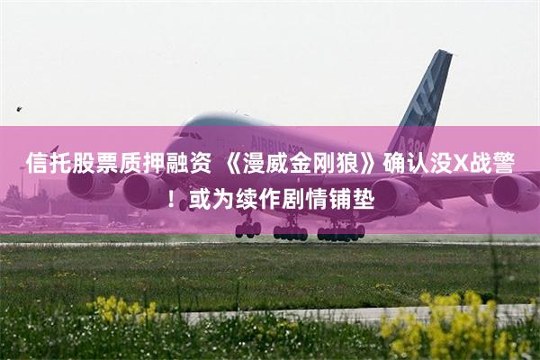 信托股票质押融资 《漫威金刚狼》确认没X战警！或为续作剧情铺垫