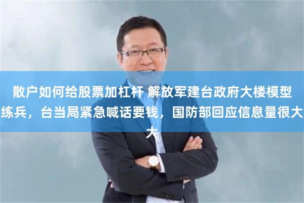 散户如何给股票加杠杆 解放军建台政府大楼模型练兵，台当局紧急喊话要钱，国防部回应信息量很大