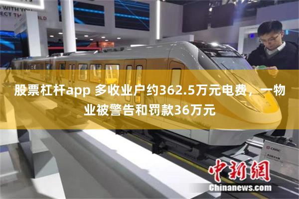 股票杠杆app 多收业户约362.5万元电费，一物业被警告和罚款36万元