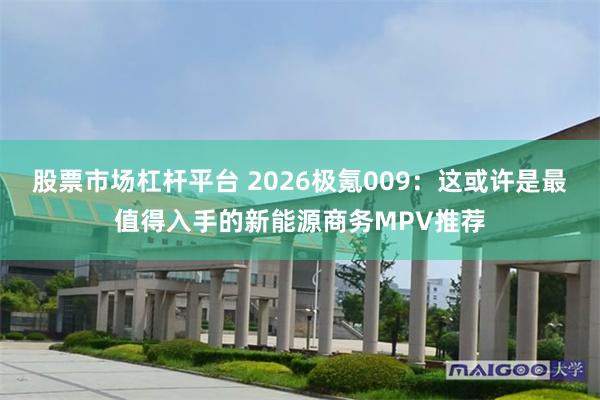 股票市场杠杆平台 2026极氪009：这或许是最值得入手的新能源商务MPV推荐