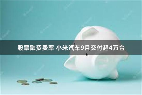 股票融资费率 小米汽车9月交付超4万台