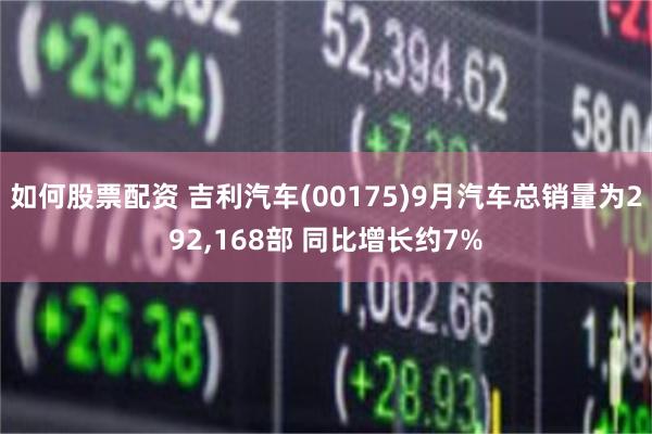 如何股票配资 吉利汽车(00175)9月汽车总销量为292,168部 同比增长约7%