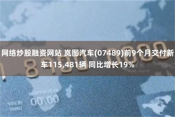 网络炒股融资网站 岚图汽车(07489)前9个月交付新车115,481辆 同比增长19%